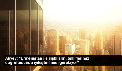 Aliyev: “Ermenistan ile alakaların, tekliflerimiz doğrultusunda güzelleştirilmesi gerekiyor”