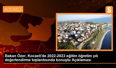 Bakan Özer, Kocaeli’de 2022-2023 eğitim öğretim yılı kıymetlendirme toplantısında konuştu Açıklaması