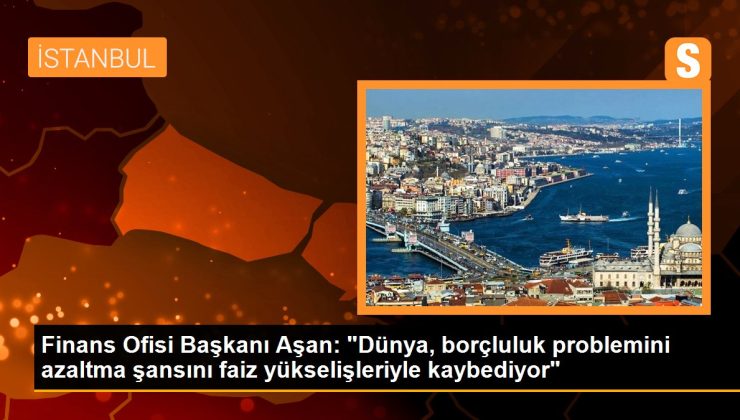 Finans Ofisi Lideri Aşan: “Dünya, borçluluk sorununu azaltma bahtını faiz yükselişleriyle kaybediyor”