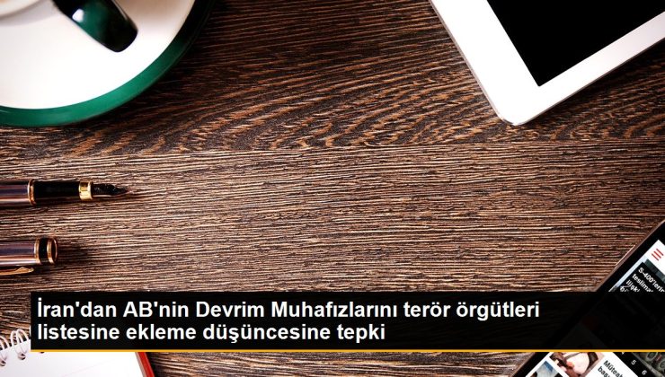 İran’dan AB’nin İhtilal Muhafızlarını terör örgütleri listesine ekleme fikrine reaksiyon