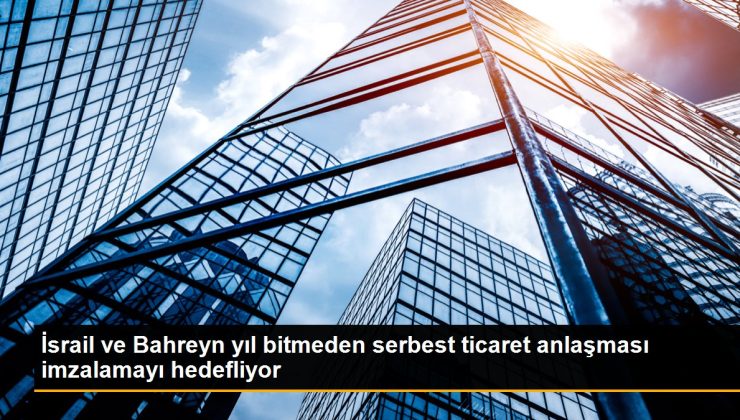 İsrail ve Bahreyn yıl bitmeden özgür ticaret muahedesi imzalamayı hedefliyor