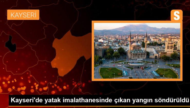 Kayseri’de yatak imalathanesinde çıkan yangın söndürüldü