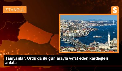 Tanıyanlar, Ordu’da iki gün ortayla vefat eden kardeşleri anlattı