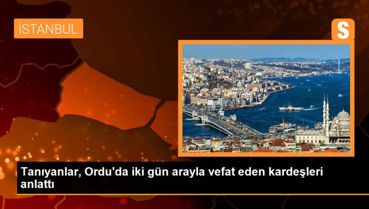 Tanıyanlar, Ordu’da iki gün ortayla vefat eden kardeşleri anlattı