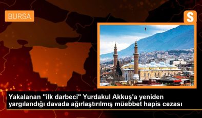 Yakalanan “ilk darbeci” Yurdakul Akkuş’a yine yargılandığı davada ağırlaştırılmış müebbet mahpus cezası