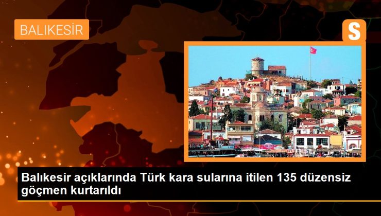 Balıkesir açıklarında Türk kara sularına itilen 135 sistemsiz göçmen kurtarıldı