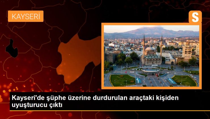 Kayseri’de kuşku üzerine durdurulan araçtaki bireyden uyuşturucu çıktı